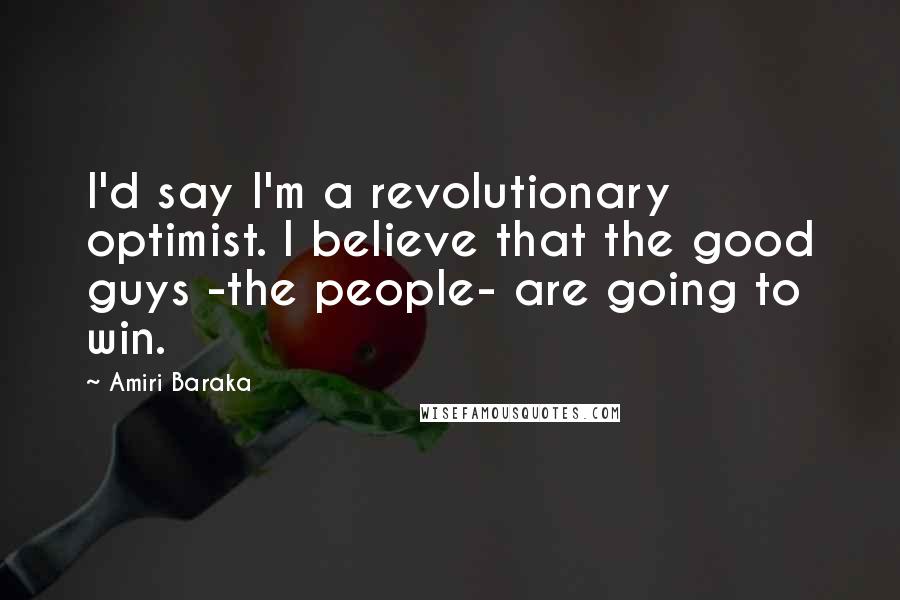 Amiri Baraka Quotes: I'd say I'm a revolutionary optimist. I believe that the good guys -the people- are going to win.