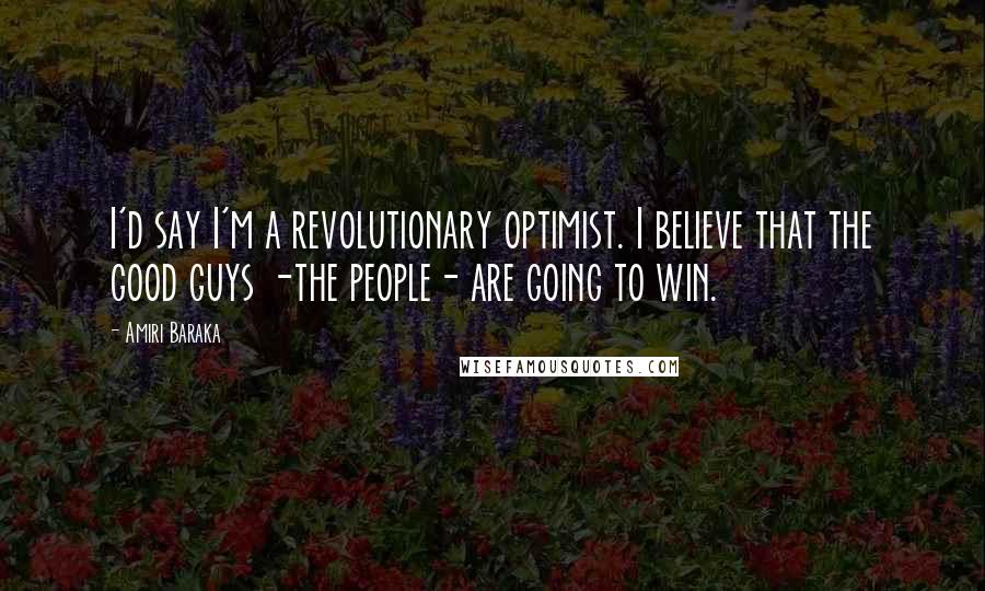 Amiri Baraka Quotes: I'd say I'm a revolutionary optimist. I believe that the good guys -the people- are going to win.