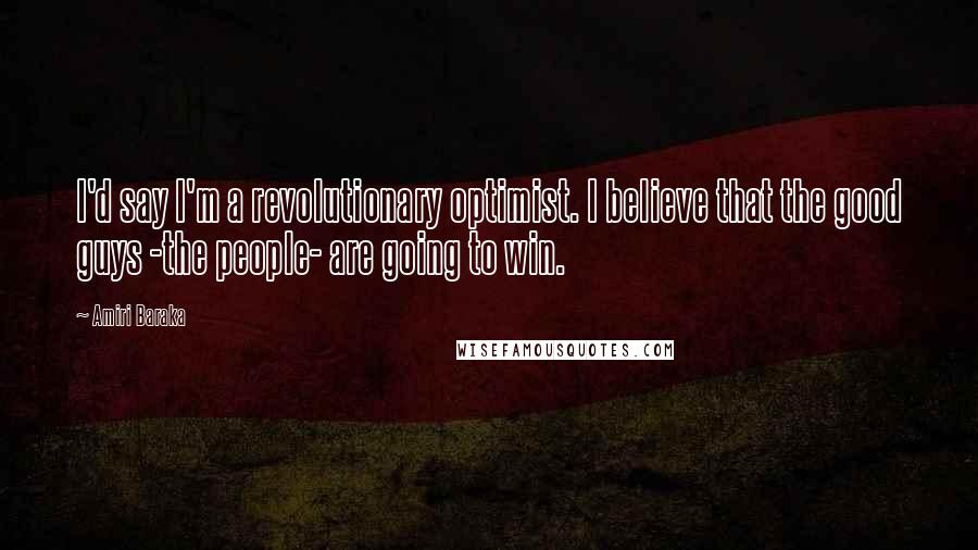 Amiri Baraka Quotes: I'd say I'm a revolutionary optimist. I believe that the good guys -the people- are going to win.