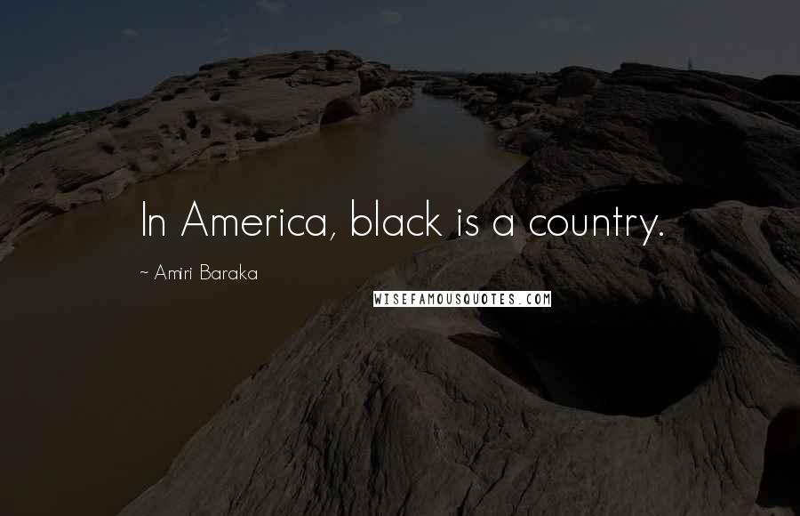 Amiri Baraka Quotes: In America, black is a country.