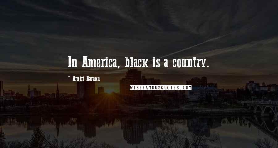Amiri Baraka Quotes: In America, black is a country.