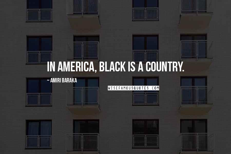 Amiri Baraka Quotes: In America, black is a country.