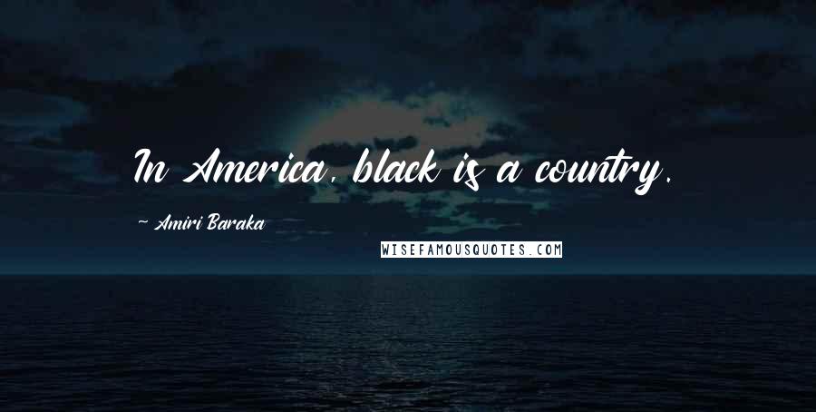 Amiri Baraka Quotes: In America, black is a country.
