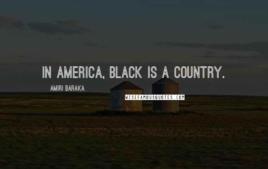 Amiri Baraka Quotes: In America, black is a country.