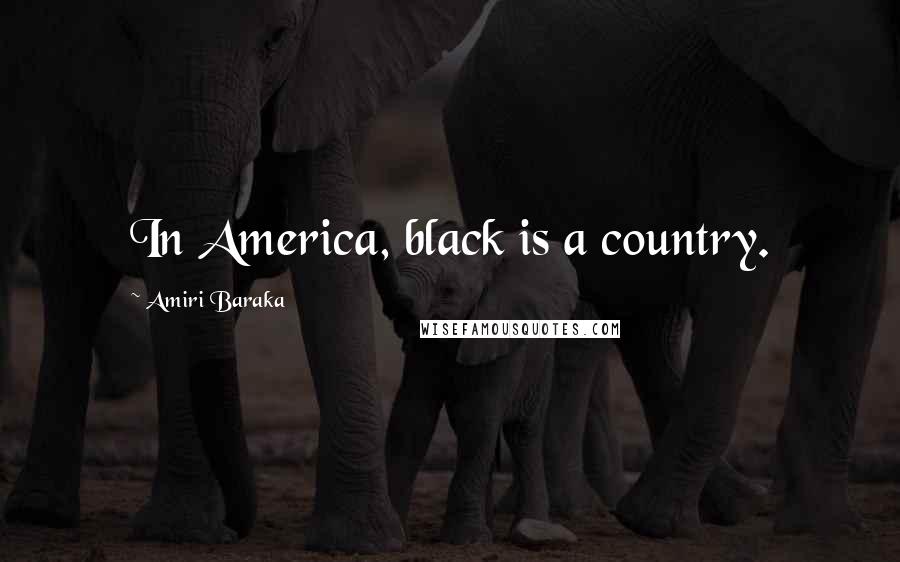 Amiri Baraka Quotes: In America, black is a country.