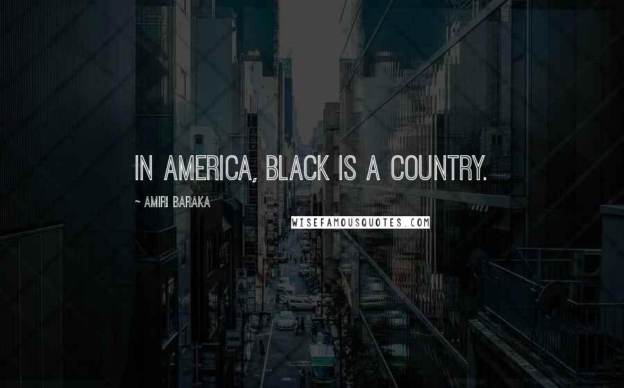 Amiri Baraka Quotes: In America, black is a country.