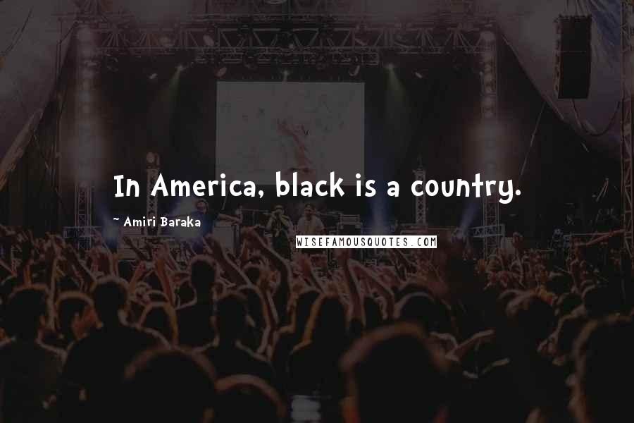 Amiri Baraka Quotes: In America, black is a country.