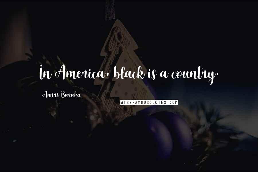 Amiri Baraka Quotes: In America, black is a country.