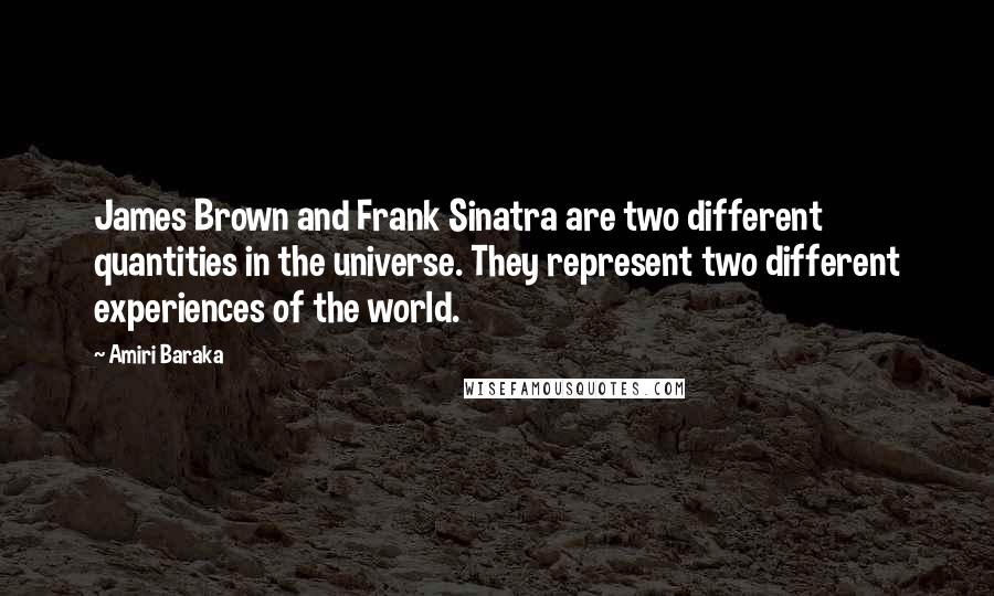 Amiri Baraka Quotes: James Brown and Frank Sinatra are two different quantities in the universe. They represent two different experiences of the world.