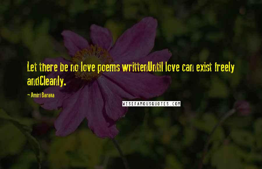 Amiri Baraka Quotes: Let there be no love poems writtenUntil love can exist freely andCleanly.