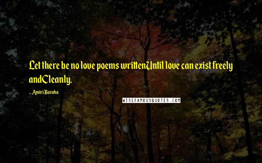 Amiri Baraka Quotes: Let there be no love poems writtenUntil love can exist freely andCleanly.