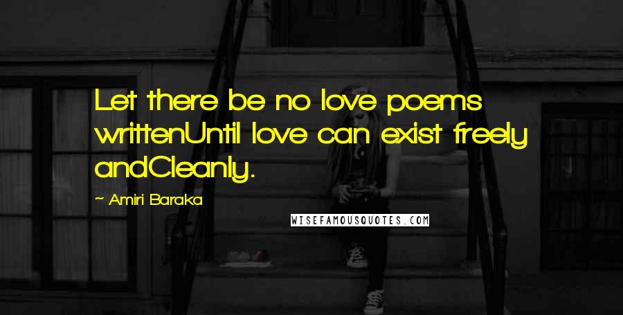 Amiri Baraka Quotes: Let there be no love poems writtenUntil love can exist freely andCleanly.