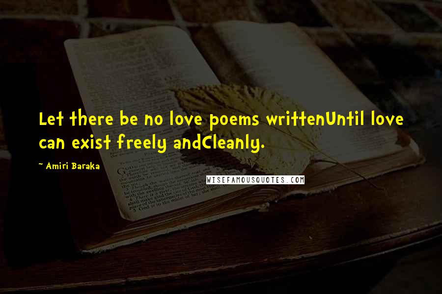 Amiri Baraka Quotes: Let there be no love poems writtenUntil love can exist freely andCleanly.