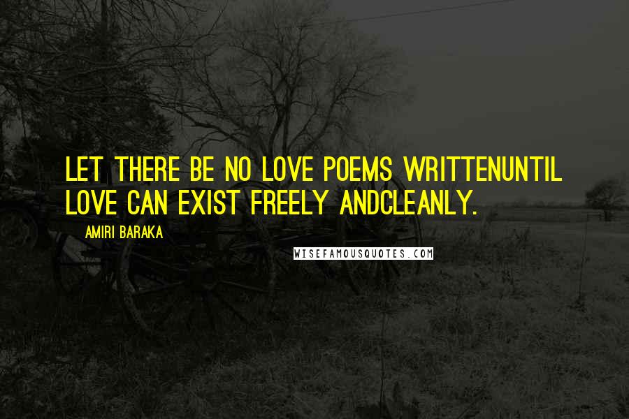 Amiri Baraka Quotes: Let there be no love poems writtenUntil love can exist freely andCleanly.