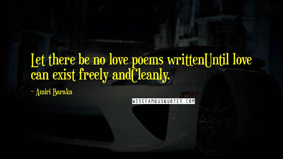 Amiri Baraka Quotes: Let there be no love poems writtenUntil love can exist freely andCleanly.