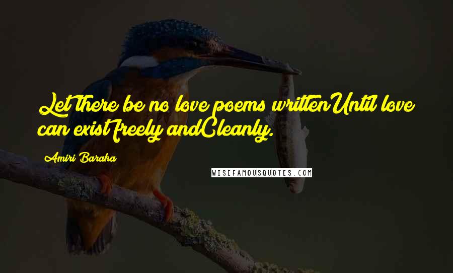 Amiri Baraka Quotes: Let there be no love poems writtenUntil love can exist freely andCleanly.