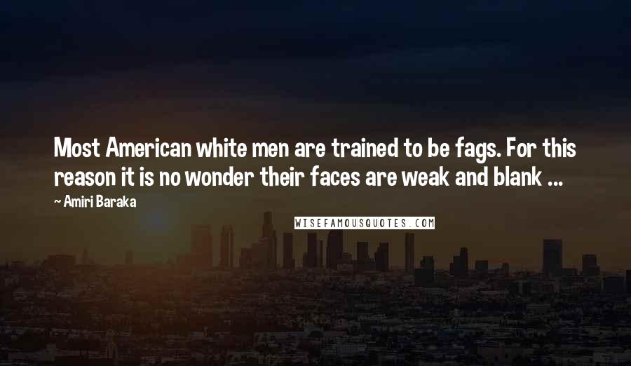 Amiri Baraka Quotes: Most American white men are trained to be fags. For this reason it is no wonder their faces are weak and blank ...