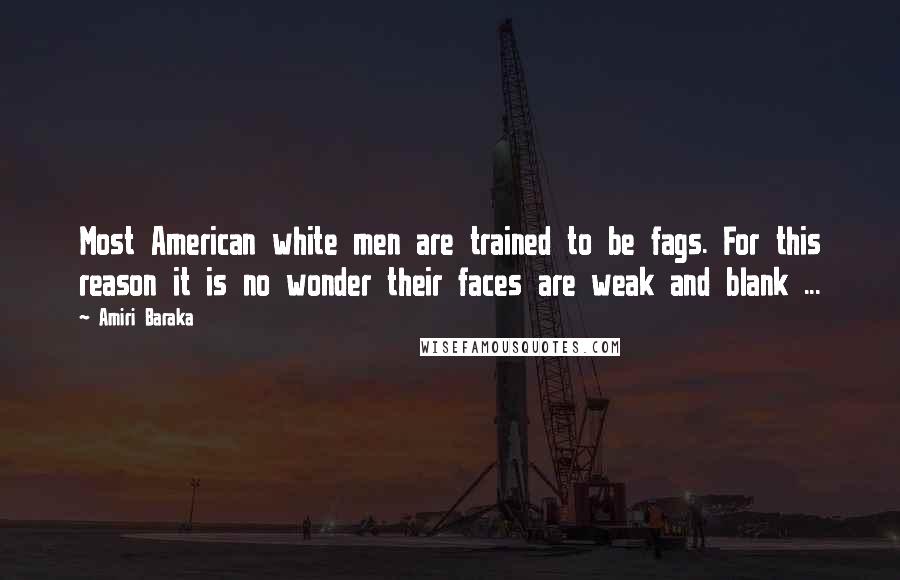 Amiri Baraka Quotes: Most American white men are trained to be fags. For this reason it is no wonder their faces are weak and blank ...