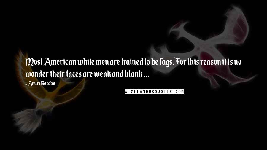 Amiri Baraka Quotes: Most American white men are trained to be fags. For this reason it is no wonder their faces are weak and blank ...