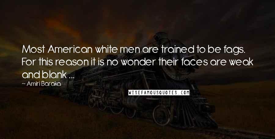 Amiri Baraka Quotes: Most American white men are trained to be fags. For this reason it is no wonder their faces are weak and blank ...