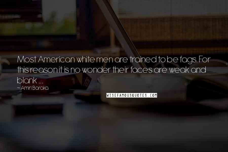 Amiri Baraka Quotes: Most American white men are trained to be fags. For this reason it is no wonder their faces are weak and blank ...