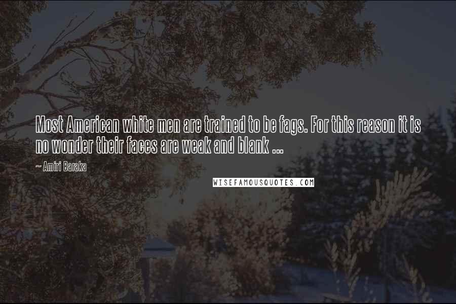 Amiri Baraka Quotes: Most American white men are trained to be fags. For this reason it is no wonder their faces are weak and blank ...