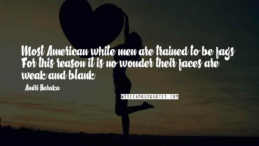 Amiri Baraka Quotes: Most American white men are trained to be fags. For this reason it is no wonder their faces are weak and blank ...