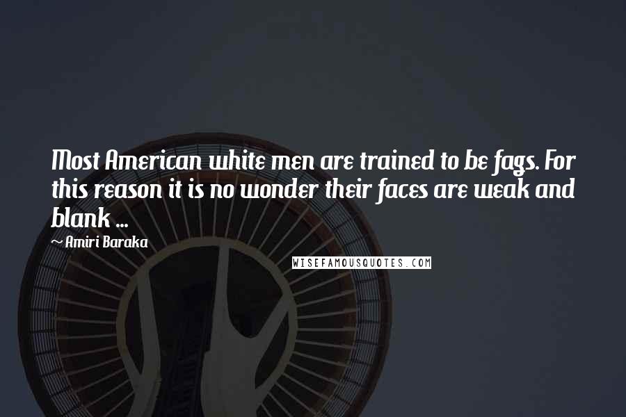 Amiri Baraka Quotes: Most American white men are trained to be fags. For this reason it is no wonder their faces are weak and blank ...