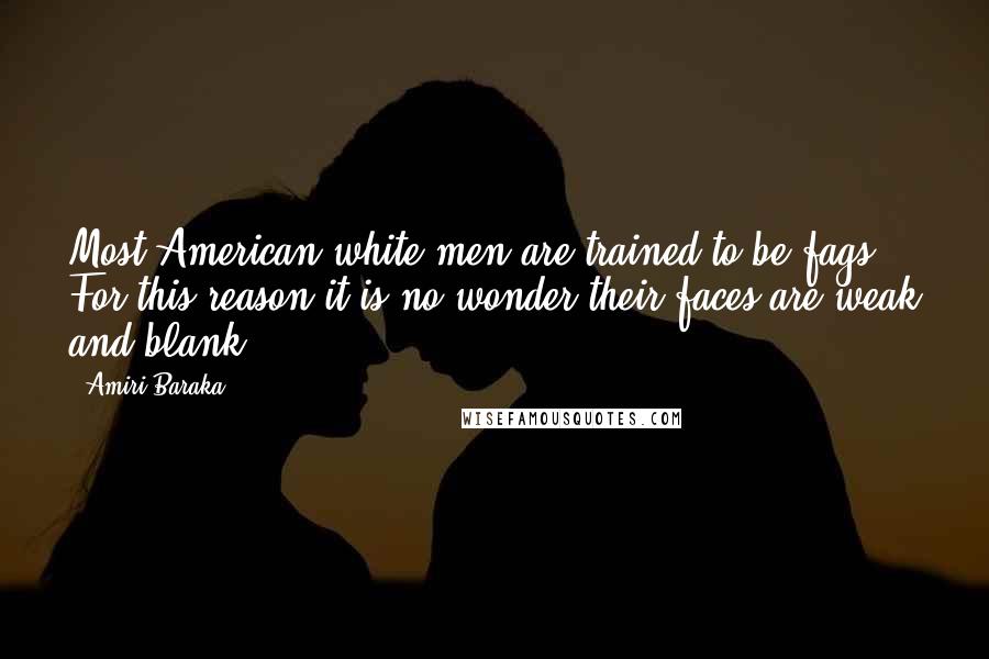 Amiri Baraka Quotes: Most American white men are trained to be fags. For this reason it is no wonder their faces are weak and blank ...