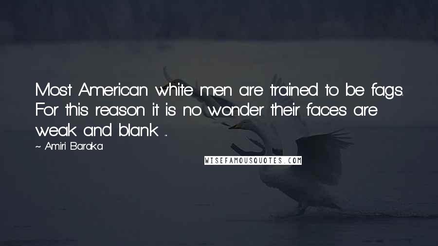 Amiri Baraka Quotes: Most American white men are trained to be fags. For this reason it is no wonder their faces are weak and blank ...