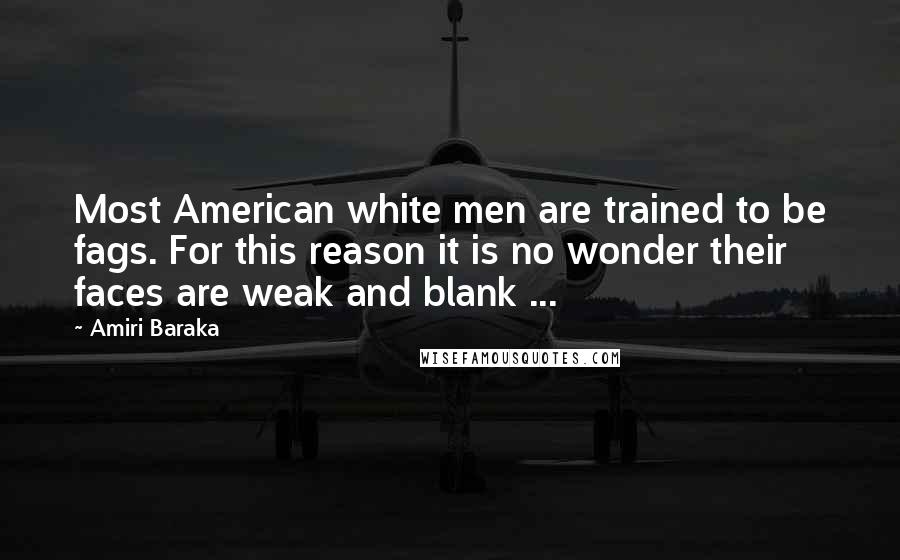 Amiri Baraka Quotes: Most American white men are trained to be fags. For this reason it is no wonder their faces are weak and blank ...