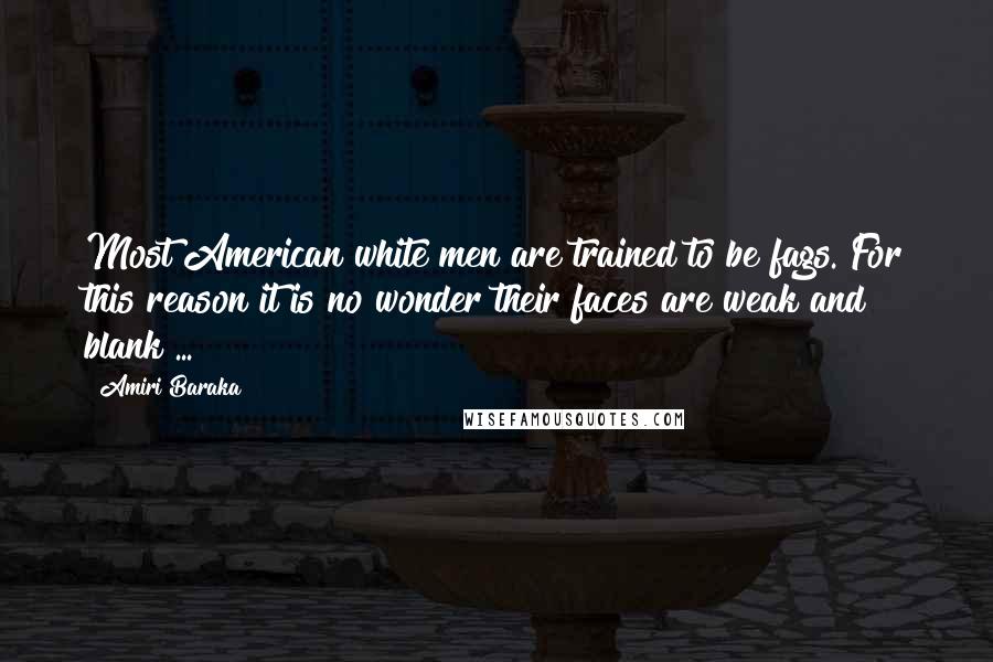 Amiri Baraka Quotes: Most American white men are trained to be fags. For this reason it is no wonder their faces are weak and blank ...