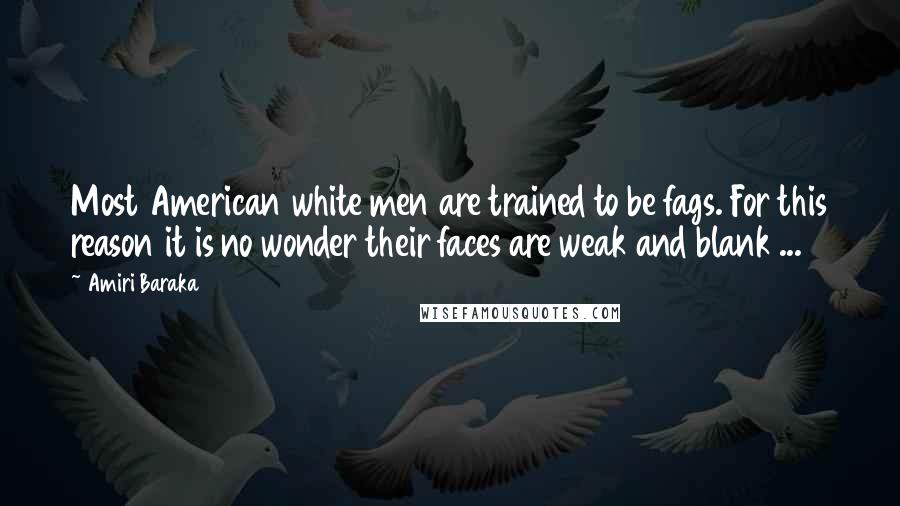 Amiri Baraka Quotes: Most American white men are trained to be fags. For this reason it is no wonder their faces are weak and blank ...