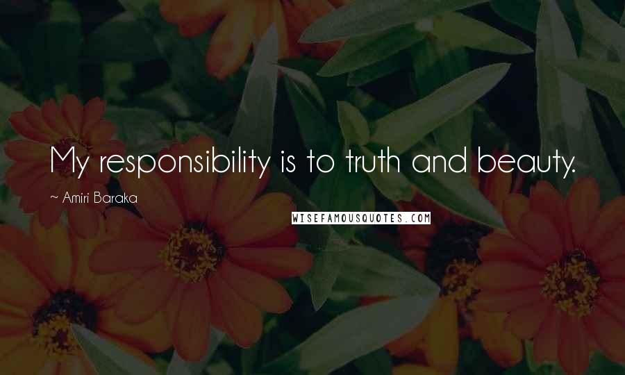 Amiri Baraka Quotes: My responsibility is to truth and beauty.