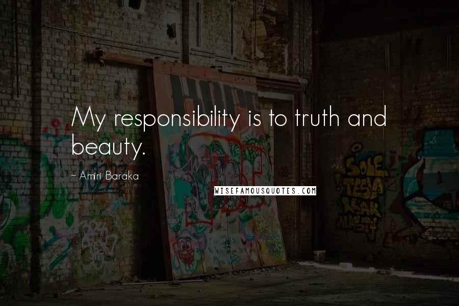 Amiri Baraka Quotes: My responsibility is to truth and beauty.