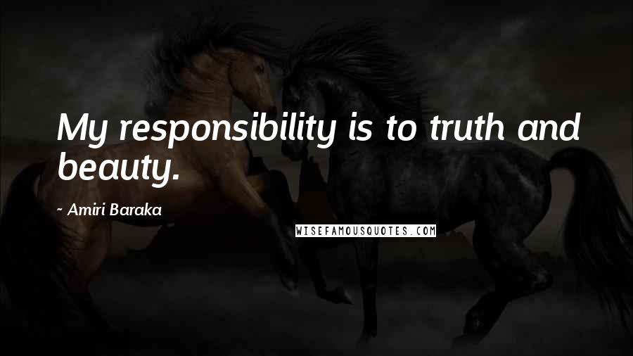 Amiri Baraka Quotes: My responsibility is to truth and beauty.