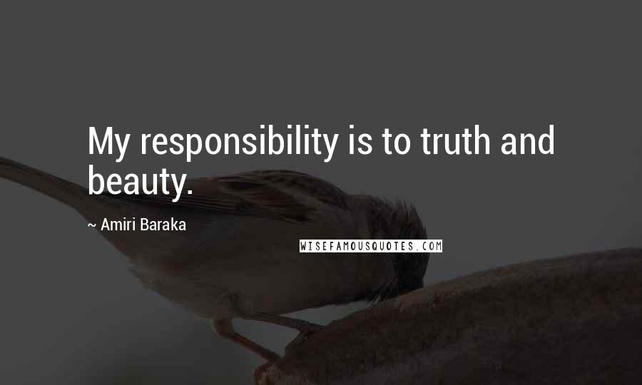 Amiri Baraka Quotes: My responsibility is to truth and beauty.