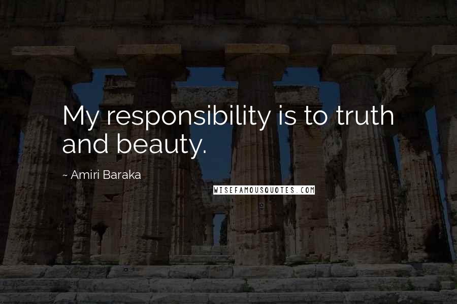 Amiri Baraka Quotes: My responsibility is to truth and beauty.