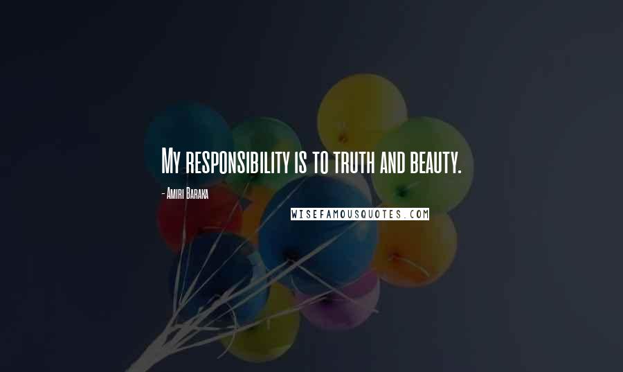 Amiri Baraka Quotes: My responsibility is to truth and beauty.