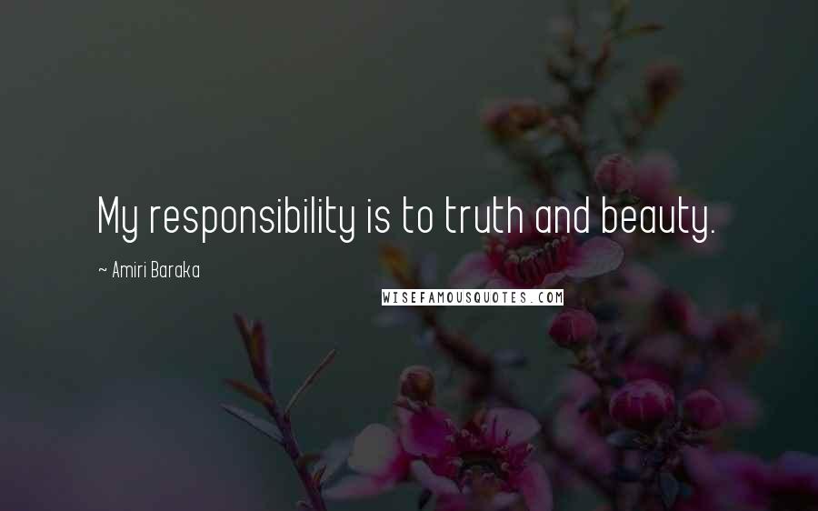 Amiri Baraka Quotes: My responsibility is to truth and beauty.