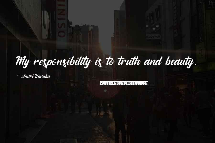 Amiri Baraka Quotes: My responsibility is to truth and beauty.