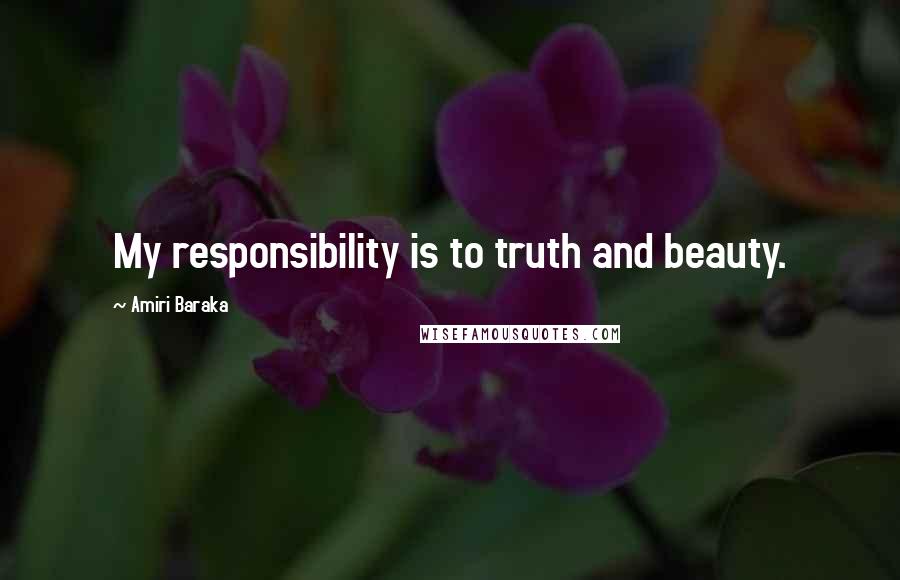 Amiri Baraka Quotes: My responsibility is to truth and beauty.