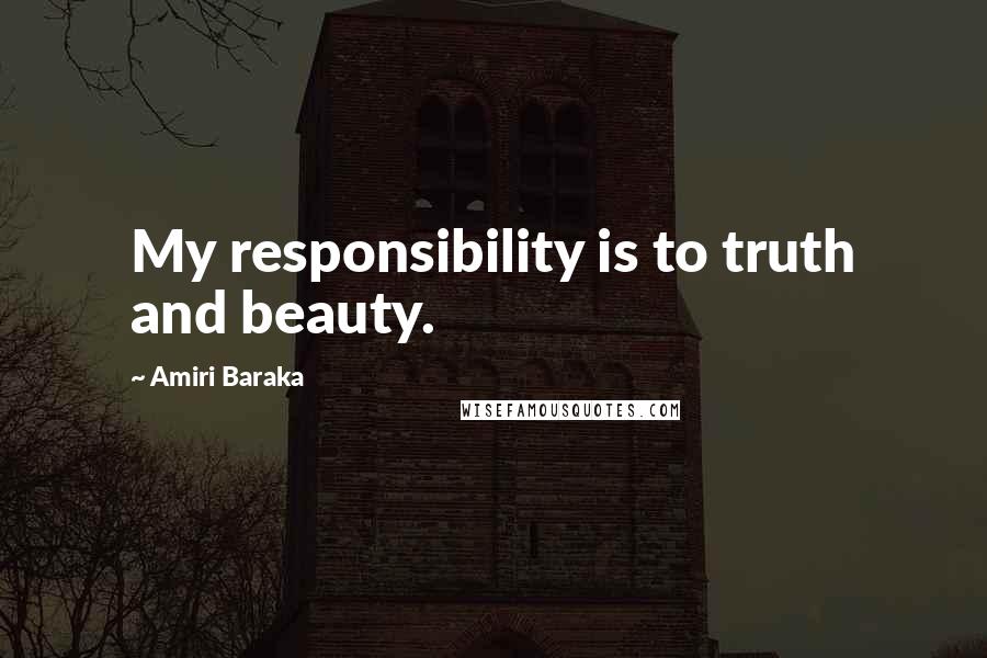 Amiri Baraka Quotes: My responsibility is to truth and beauty.