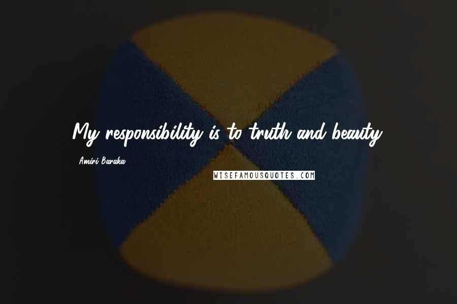 Amiri Baraka Quotes: My responsibility is to truth and beauty.