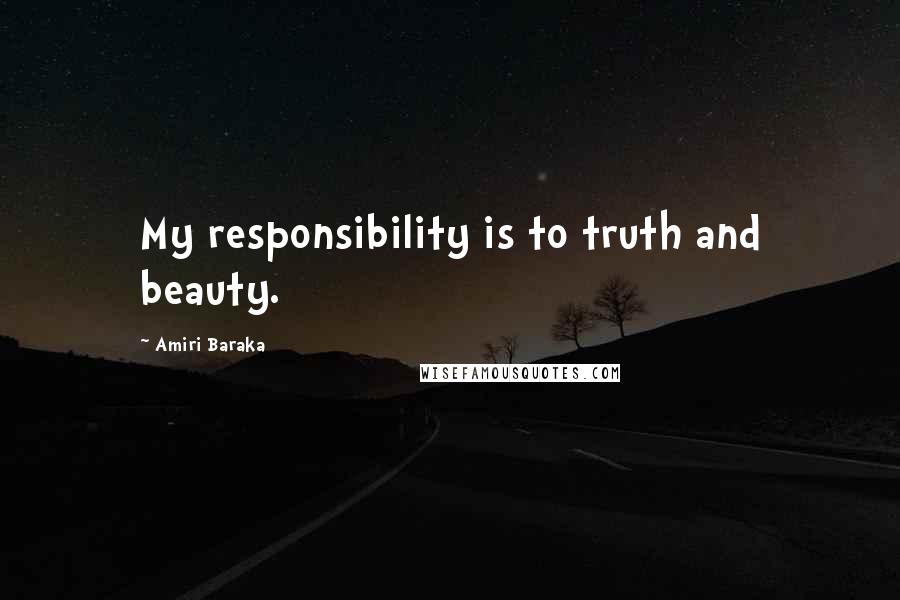 Amiri Baraka Quotes: My responsibility is to truth and beauty.