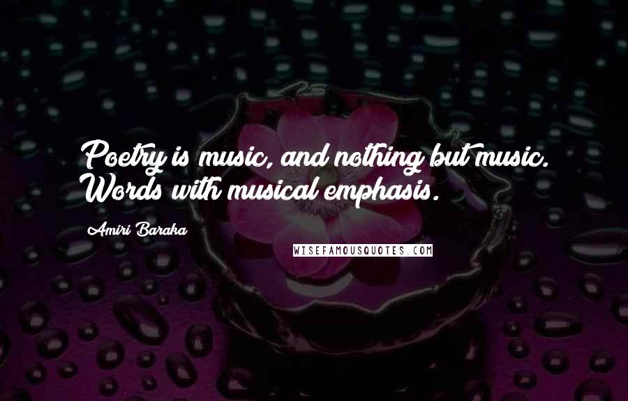 Amiri Baraka Quotes: Poetry is music, and nothing but music. Words with musical emphasis.