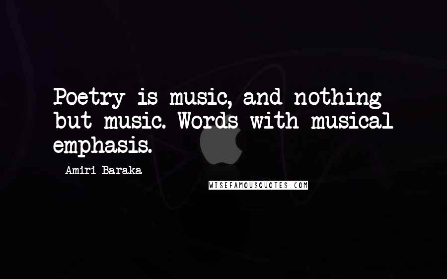 Amiri Baraka Quotes: Poetry is music, and nothing but music. Words with musical emphasis.