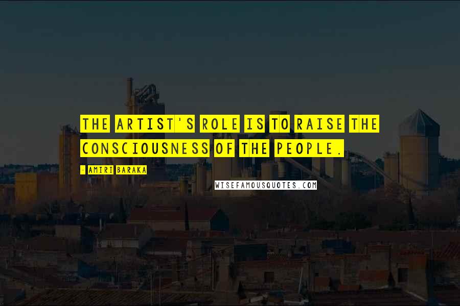Amiri Baraka Quotes: The artist's role is to raise the consciousness of the people.