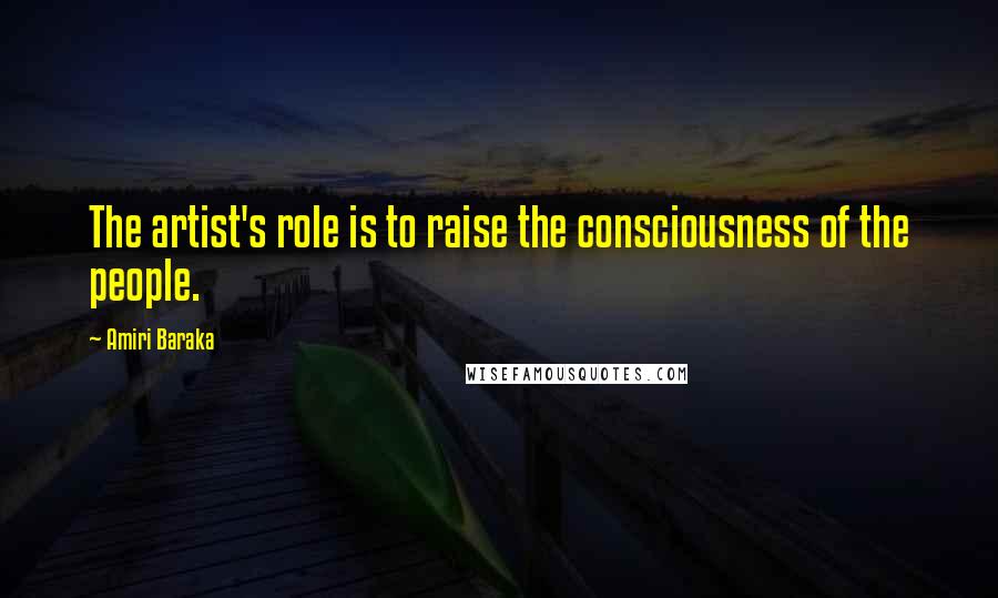 Amiri Baraka Quotes: The artist's role is to raise the consciousness of the people.