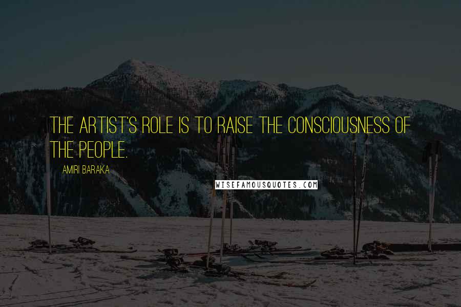 Amiri Baraka Quotes: The artist's role is to raise the consciousness of the people.